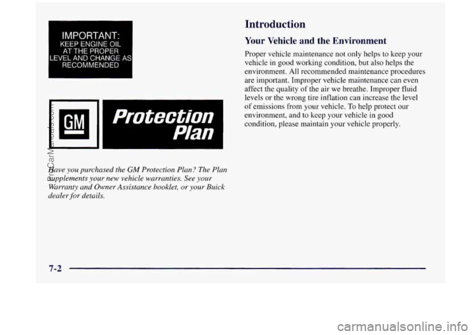 BUICK REGAL 1997  Owners Manual Introduction 
IMPORTANT: 
KEEP ENGINE OIL 
AT THE  PROPER 
IVEL AND CHANGE 
RECOMMENDED 
Have you purchased  the GM Protection  Plan?  The  Plan 
supplements 
your new  vehicle  warranties.  See your 