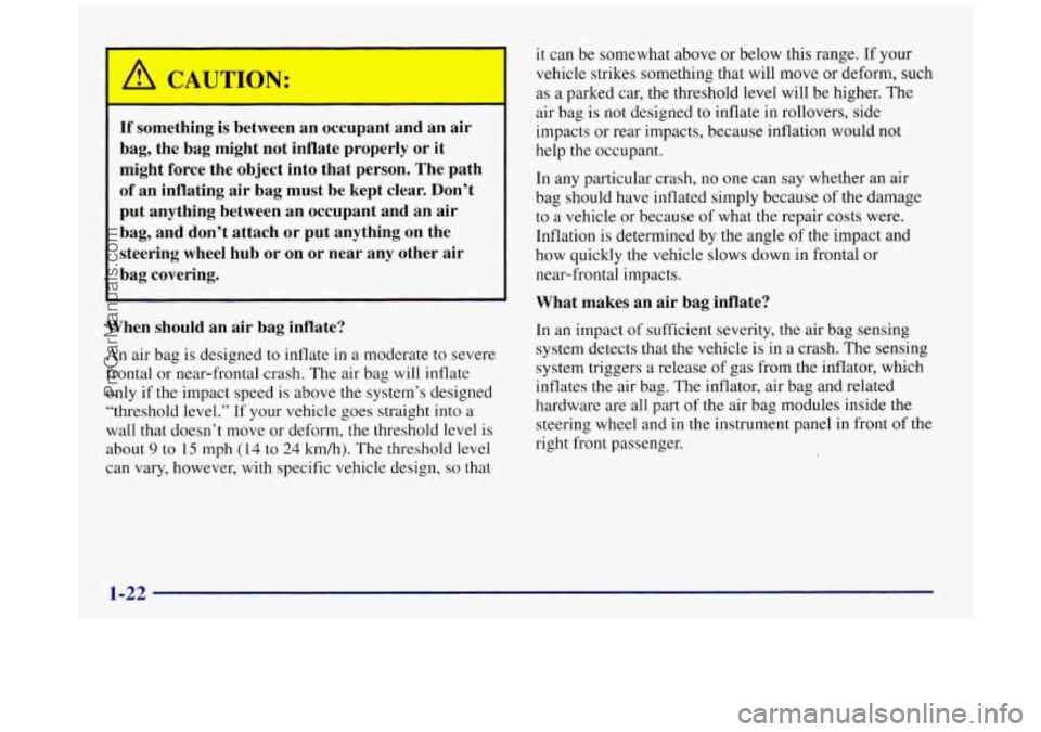 BUICK REGAL 1997 Owners Manual If something is between an occupant and an air
bag, the bag might not inflate properly or it
might force the object into that person. The path
of an inflating air bag must BUICK REGAL 1997 Owners Manual If something is between an occupant and an air
bag, the bag might not inflate properly or it
might force the object into that person. The path
of an inflating air bag must
