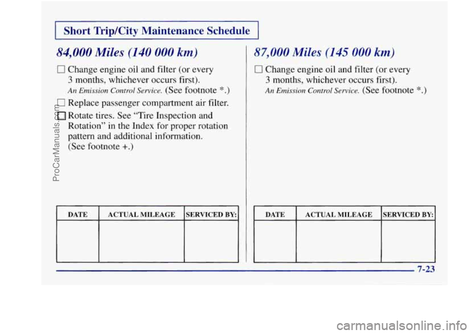 BUICK REGAL 1997  Owners Manual I Short TripKity  Maintenance  Schedule I 
84,000 Miles (140 000 km) 
0 Change engine oil  and filter (or every 
3 months, whichever occurs first). 
An Emission Control Service. (See footnote *.) 
0 R