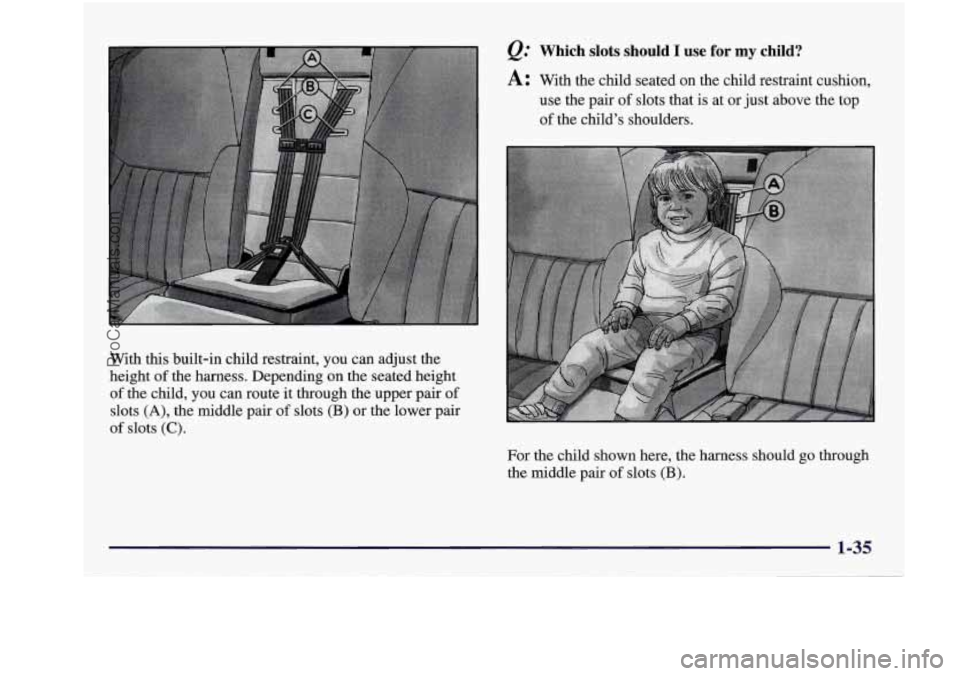 BUICK REGAL 1997  Owners Manual With this built-in  child  restraint,  you  can  adjust  the 
height 
of the  harness.  Depending  on  the  seated  height 
of the  child,  you  can  route  it through  the  upper  pair of 
slots (A),