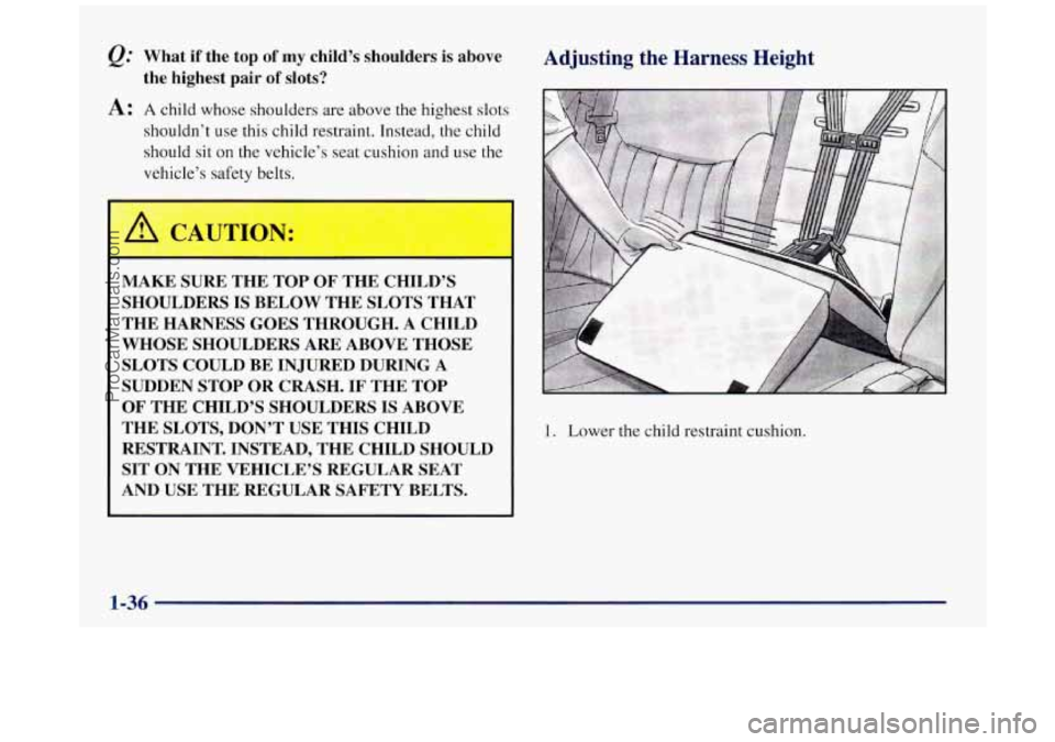 BUICK REGAL 1997  Owners Manual @ What  if  the  top of my child’s  shoulders is above 
A: A child whose  shoulders  are  above  the highest  slots 
the  highest  pair of slots? 
shouldn’t use this child  restraint. Instead, the