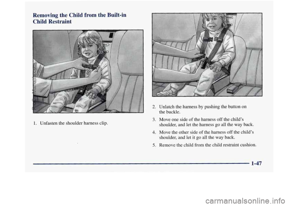 BUICK REGAL 1997  Owners Manual Removing  the  Child  from  the Built-in 
Child  Restraint 
1. Unfasten  the  shoulder  harness  clip. 
2. 
3. 
4. 
5. 
Unlatch  the  harness  by pushing  the  button  on 
the  buckle. 
Move  one  sid