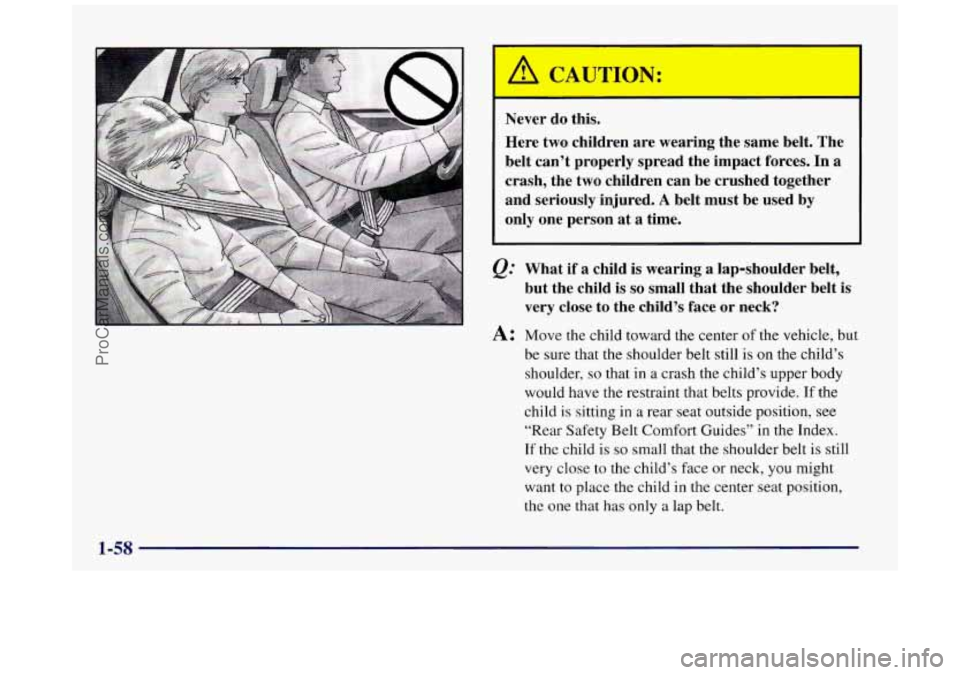 BUICK REGAL 1997  Owners Manual Never do this. 
Here  two children  are wearing  the same  belt. The 
belt can’t properly  spread  the  impact forces. In a 
crash,  the two  children  can be crushed together 
and  seriously  injur