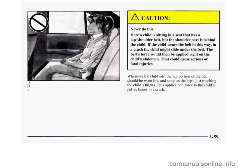 BUICK REGAL 1997  Owners Manual Never do this. 
Here 
a child is sitting  in a  seat  that has  a 
lap-shoulder  belt, but the  shoulder  part is behind 
the  child. 
If the child  wears  the belt in this way, in 
a crash  the  chil