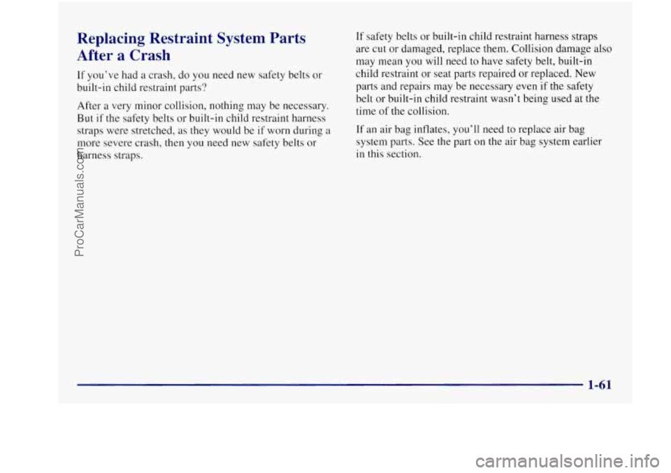 BUICK REGAL 1997  Owners Manual Replacing  Restraint  System  Parts 
After  a Crash 
If  you’ve  had a  crash,  do  you need  new safety belts or 
built-in  child  restraint  parts? 
After  a very  minor  collision,  nothing may  