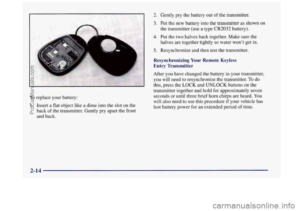 BUICK REGAL 1997  Owners Manual To replace  your battery: 
1. Insert a flat  object  like  a dime  into the  slot on the 
back  of the transmitter. Gently  pry apart  the front 
and  back. 
2. 
3. 
4. 
5. 
Gently  pry the battery  o