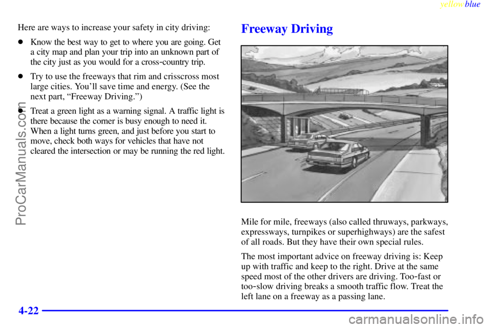 BUICK REGAL 1999 Owners Manual yellowblue
4-22
Here are ways to increase your safety in city driving:
Know the best way to get to where you are going. Get
a city map and plan your trip into an unknown part of
the city just as BUICK REGAL 1999 Owners Manual yellowblue
4-22
Here are ways to increase your safety in city driving:
Know the best way to get to where you are going. Get
a city map and plan your trip into an unknown part of
the city just as