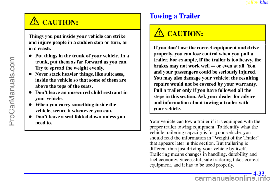 BUICK REGAL 1999 Owners Manual yellowblue
4-33
CAUTION:
Things you put inside your vehicle can strike
and injure people in a sudden stop or turn, or
in a crash.
Put things in the trunk of your vehicle. In a
trunk, put them BUICK REGAL 1999 Owners Manual yellowblue
4-33
CAUTION:
Things you put inside your vehicle can strike
and injure people in a sudden stop or turn, or
in a crash.
Put things in the trunk of your vehicle. In a
trunk, put them