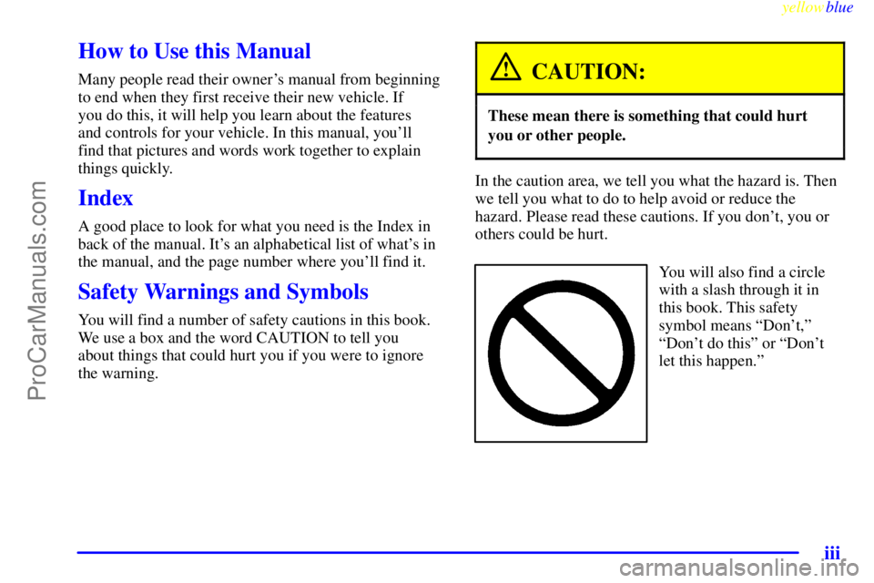 BUICK REGAL 1999 Owners Manual yellowblue
iii
How to Use this Manual
Many people read their owners manual from beginning
to end when they first receive their new vehicle. If
you do this, it will help you learn about the feat BUICK REGAL 1999 Owners Manual yellowblue
iii
How to Use this Manual
Many people read their owners manual from beginning
to end when they first receive their new vehicle. If
you do this, it will help you learn about the feat