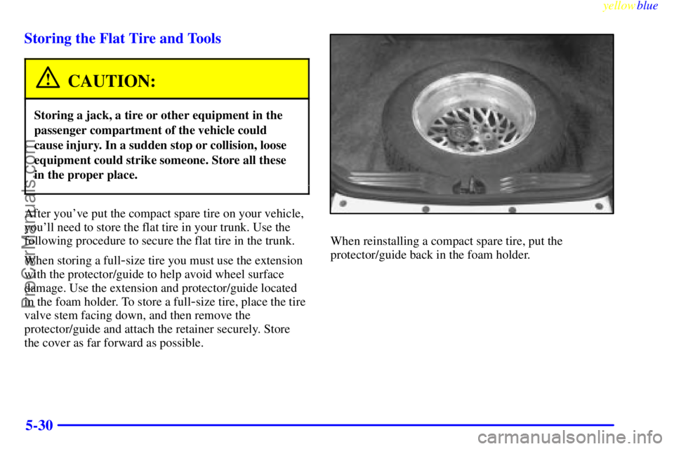 BUICK REGAL 1999  Owners Manual yellowblue     
5-30 Storing the Flat Tire and Tools
CAUTION:
Storing a jack, a tire or other equipment in the
passenger compartment of the vehicle could
cause injury. In a sudden stop or collision, l