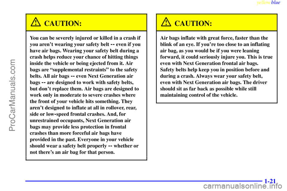 BUICK REGAL 1999  Owners Manual yellowblue     
1-21
CAUTION:
You can be severely injured or killed in a crash if
you arent wearing your safety belt 
-- even if you
have air bags. Wearing your safety belt during a
crash helps reduc
