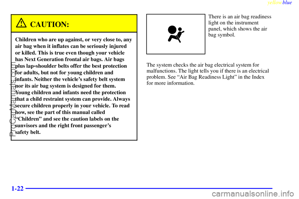 BUICK REGAL 1999 Owners Manual yellowblue
1-22
CAUTION:
Children who are up against, or very close to, any
air bag when it inflates can be seriously injured
or killed. This is true even though your vehicle
has Next Generation BUICK REGAL 1999 Owners Manual yellowblue
1-22
CAUTION:
Children who are up against, or very close to, any
air bag when it inflates can be seriously injured
or killed. This is true even though your vehicle
has Next Generation
