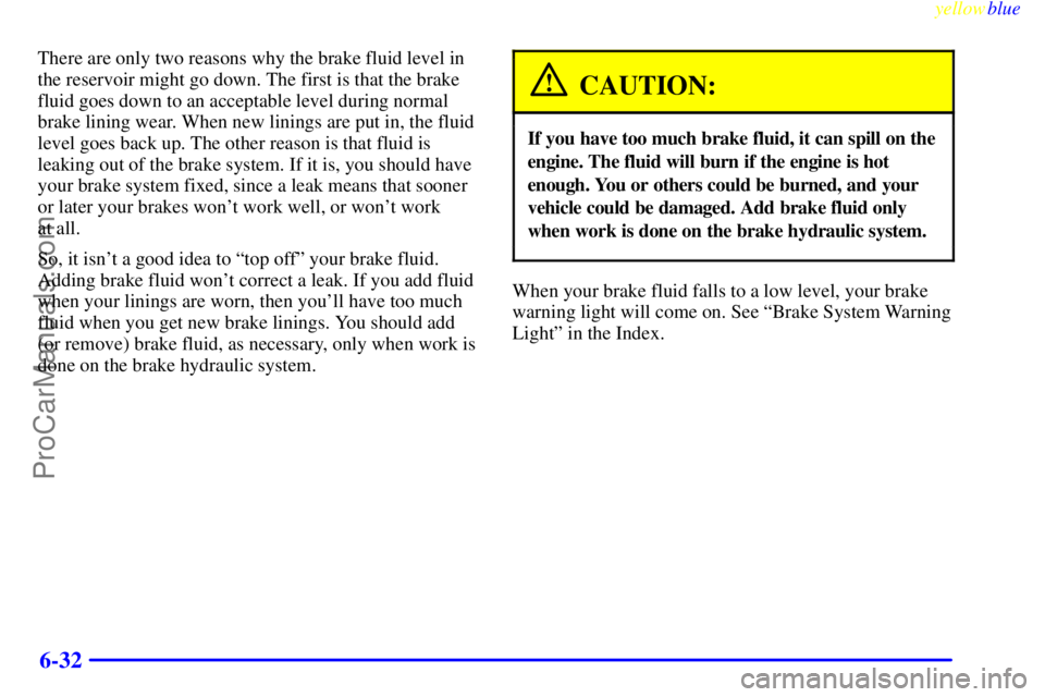 BUICK REGAL 1999 Owners Manual yellowblue
6-32
There are only two reasons why the brake fluid level in
the reservoir might go down. The first is that the brake
fluid goes down to an acceptable level during normal
brake lining BUICK REGAL 1999 Owners Manual yellowblue
6-32
There are only two reasons why the brake fluid level in
the reservoir might go down. The first is that the brake
fluid goes down to an acceptable level during normal
brake lining