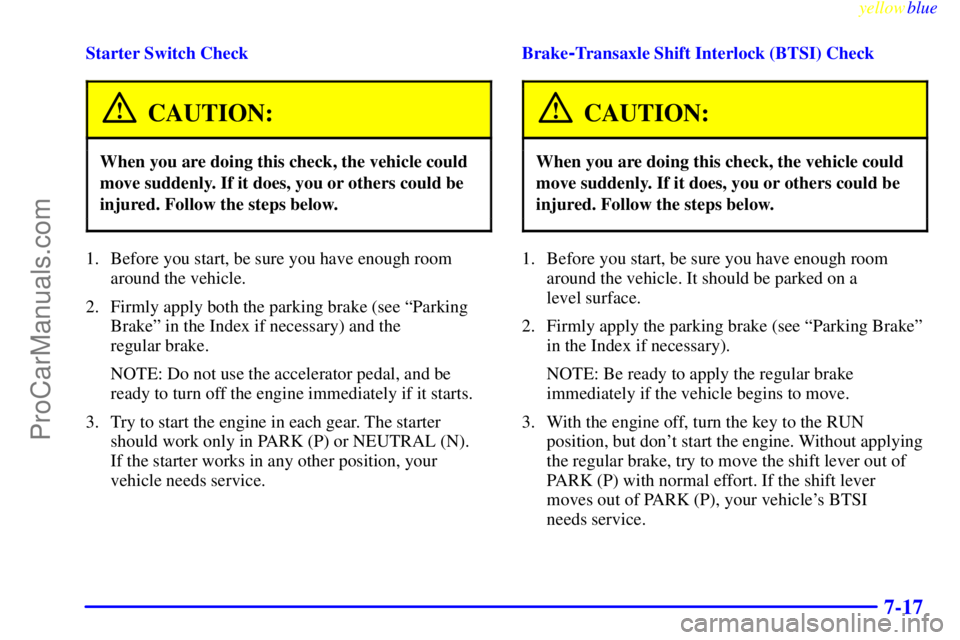 BUICK REGAL 1999  Owners Manual yellowblue     
7-17
Starter Switch Check
CAUTION:
When you are doing this check, the vehicle could
move suddenly. If it does, you or others could be
injured. Follow the steps below.
1. Before you sta