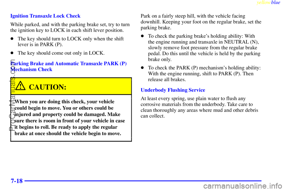 BUICK REGAL 1999  Owners Manual yellowblue     
7-18
Ignition Transaxle Lock Check
While parked, and with the parking brake set, try to turn
the ignition key to LOCK in each shift lever position.
The key should turn to LOCK only wh