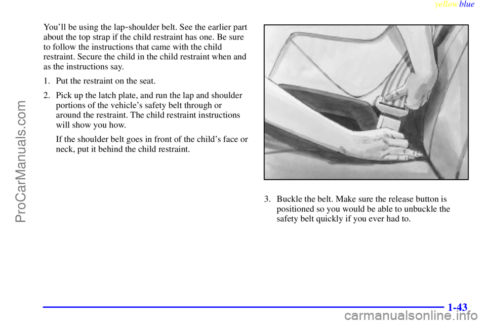 BUICK REGAL 1999  Owners Manual yellowblue     
1-43
Youll be using the lap-shoulder belt. See the earlier part
about the top strap if the child restraint has one. Be sure
to follow the instructions that came with the child
restrai