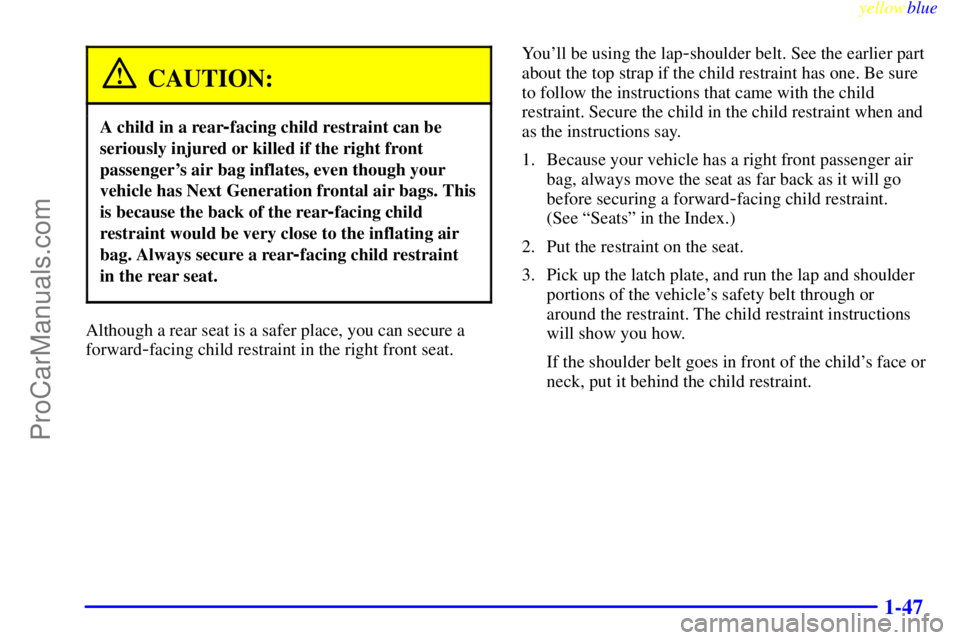 BUICK REGAL 1999  Owners Manual yellowblue     
1-47
CAUTION:
A child in a rear-facing child restraint can be
seriously injured or killed if the right front
passengers air bag inflates, even though your
vehicle has Next Generation 