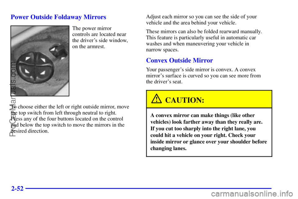 BUICK REGAL 2001 Owners Manual 2-52 Power Outside Foldaway Mirrors
The power mirror
controls are located near
the drivers side window,
on the armrest.
To choose either the left or right outside mirror, move
the top switch from BUICK REGAL 2001 Owners Manual 2-52 Power Outside Foldaway Mirrors
The power mirror
controls are located near
the drivers side window,
on the armrest.
To choose either the left or right outside mirror, move
the top switch from