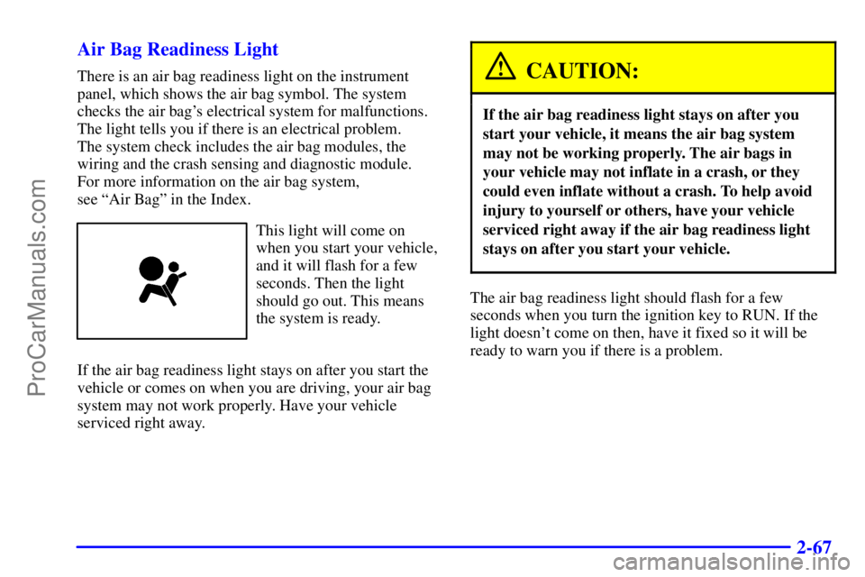 BUICK REGAL 2001 Owners Manual 2-67 Air Bag Readiness Light
There is an air bag readiness light on the instrument
panel, which shows the air bag symbol. The system
checks the air bags electrical system for malfunctions.
The light BUICK REGAL 2001 Owners Manual 2-67 Air Bag Readiness Light
There is an air bag readiness light on the instrument
panel, which shows the air bag symbol. The system
checks the air bags electrical system for malfunctions.
The light