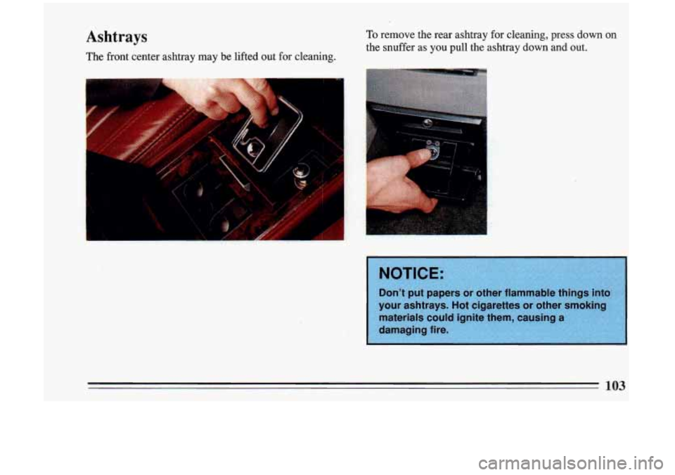 BUICK RIVIERA 1993  Owners Manual Ashtrays 
The front  center  ashtray  may  be  lifted  out for cleaning. 
To remove  the rear  ashtray  for cleaning,  press  down  on 
the  snuffer  as you  pull  the ashtray  down  and  out. 
I .. 
