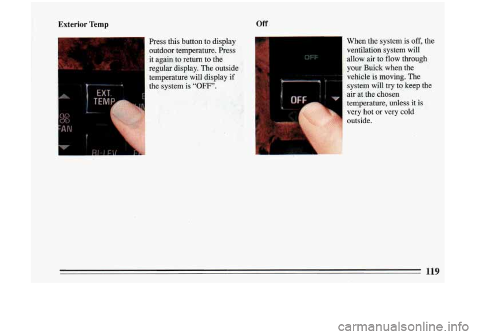 BUICK RIVIERA 1993  Owners Manual Exterior Temp Off 
Press  this  button to display 
outdoor  temperature.  Press 
it  a.gah 
to return to the 
regblar  display.  The  outside 
temperature  will  display 
if 
the  system is “OFF”.