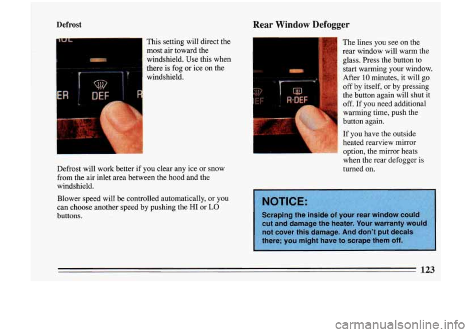 BUICK RIVIERA 1993  Owners Manual Defrost 
This  setting  will direct the 
most  air toward  the 
windshield.  Use  this  when 
there  is fog 
or ice on the 
Rear Window Defogger 
f 
windshield. 
Defrost  will  work  better  if  you  