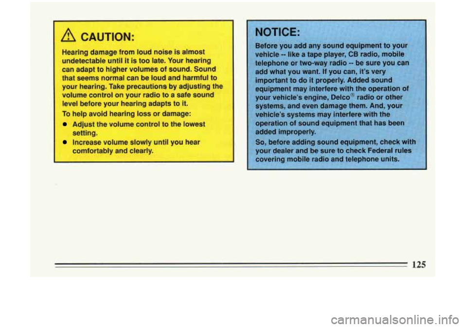 BUICK RIVIERA 1993  Owners Manual A CAUTION: 
Hearing  damage from  loud noise is almost 
undetectable  until 
it is too  late.  Your  hearing 
can  adapt  to higher volumes of  sound. Sound 
that  seems  normal can  be loud  and harm