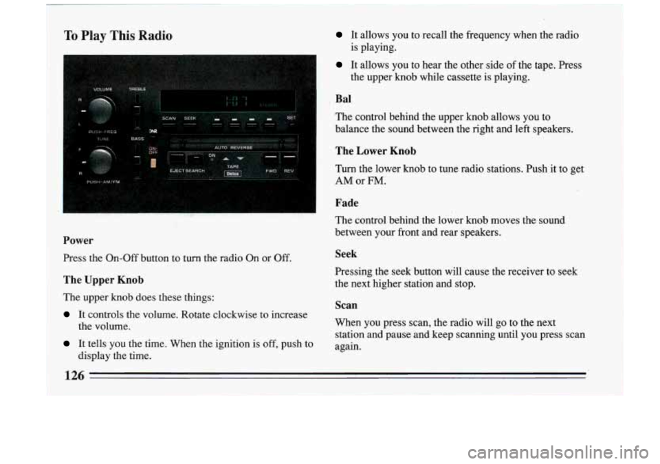 BUICK RIVIERA 1993  Owners Manual To Play This Radio It allows  you  to  recall  the  frequency  when  the  radio 
It  allows you to hear the other  side of the  tape.  Press 
is  playing. 
the upper knob while  cassette  is  playing.