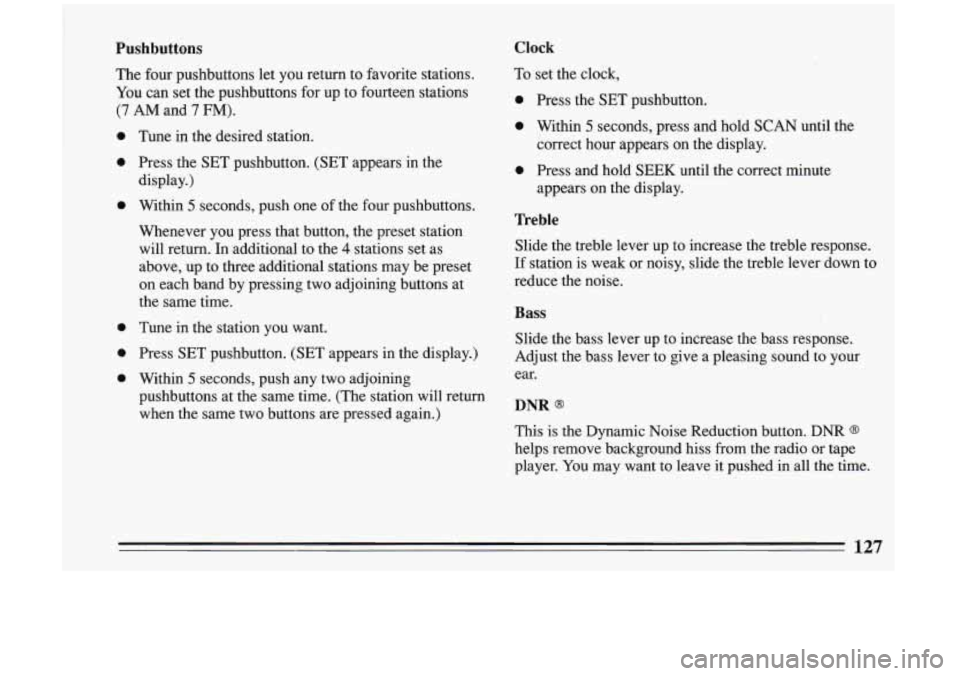 BUICK RIVIERA 1993  Owners Manual Pushbuttons 
The four  pushbuttons  let  you  return  to  favorite  stations. 
You can set the  pushbuttons  for up to fourteen  stations 
(7 AM and 7 FM). 
0 
0 
0 
0 
0 
0 
Tune  in  the desired  st