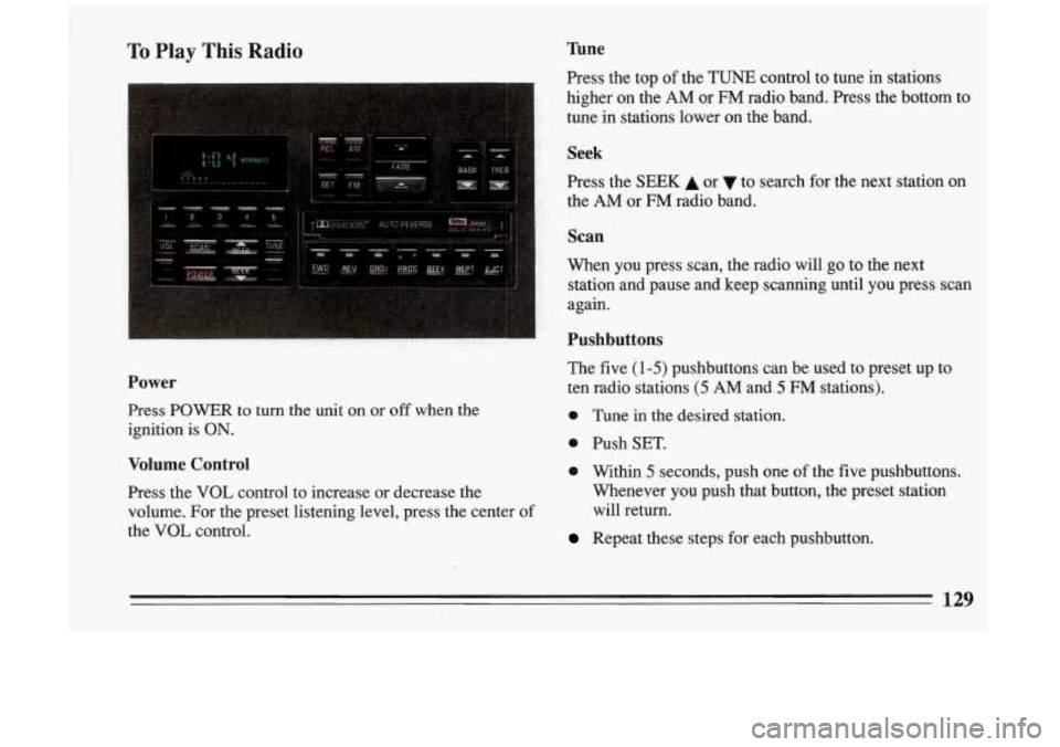 BUICK RIVIERA 1993  Owners Manual To Play This  Radio 
Power 
Press  POWER  to turn the  unit  on or off when  the 
ignition  is 
ON. 
Volume  Control 
Press  the VOL control  to  increase  or  decrease  the 
volume.  For  the preset 