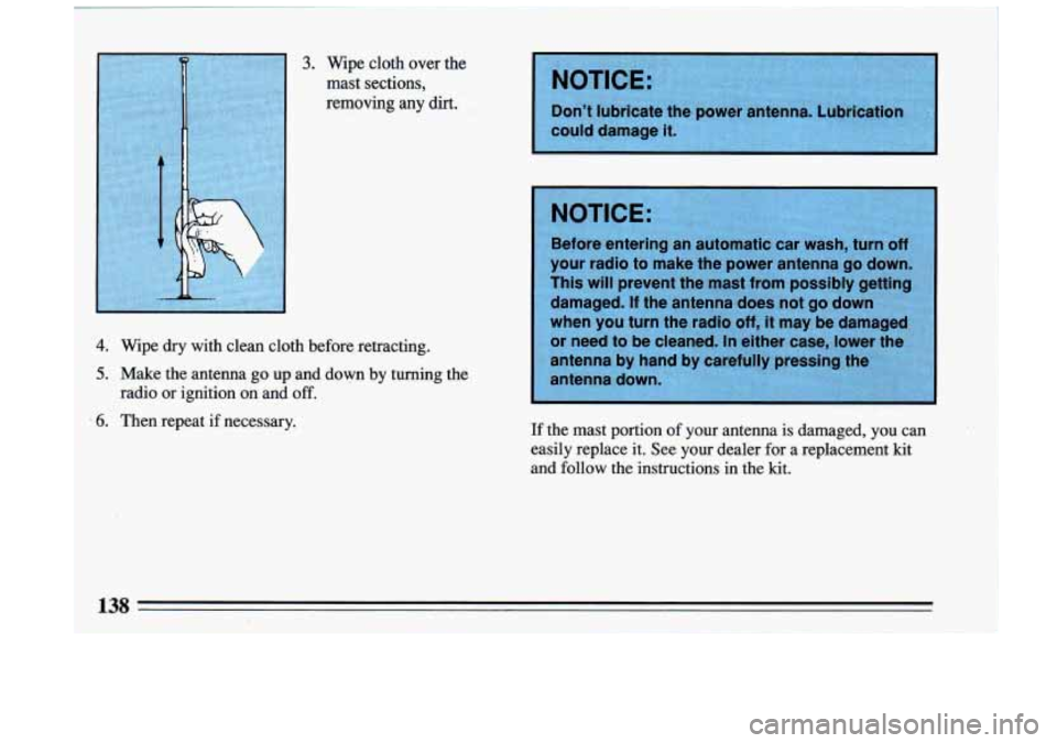 BUICK RIVIERA 1993  Owners Manual 3.. Wipe  cloth  over the 
mast  sections, 
removing 
any dirt. 
4, Wipdry with  clean  cloth  before  retracting. 
5. Make  the  antenna go up.and down by turning  the 
.6. Then  repeat  if necessary