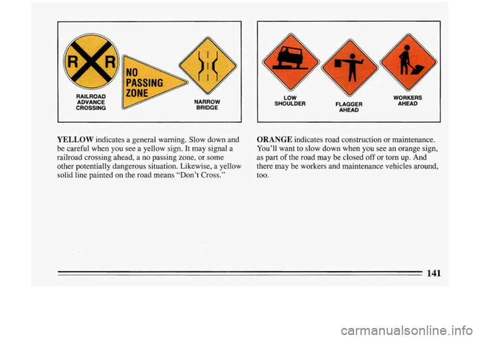 BUICK RIVIERA 1993  Owners Manual ’I 
Y 
Y 
RAILROAD ADVANCE 
CROSSING 
I! 
NARROW  BRIDGE 
h 
x 
c 
Y 
Y 
A 
1 
U‘ 
LOW 
SHOULDER  FLAGGER 
AHEAD 
Y 
Y 
WORKERS AHEAD 
YELLOW indicates  a  general  warning.  Slow  down  and 
be  