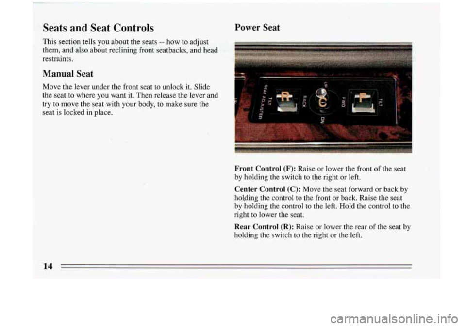 BUICK RIVIERA 1993  Owners Manual Seats  and  Seat  Controls Power Seat 
Front  Control (F): Raise  or  lower  the  front of the  seat 
by  holding  the  switch 
to the  right  or  left. 
Center  Control  (C): Move  the  seat  forward