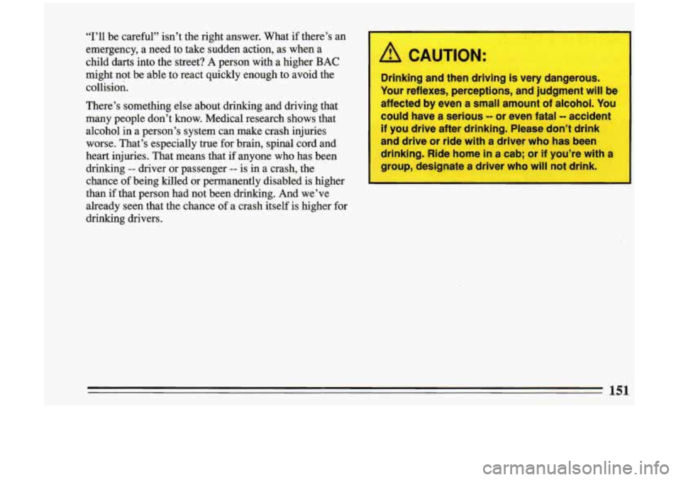 BUICK RIVIERA 1993  Owners Manual “I’ll be  careful”  isn’t  the  right  answer.  What  if  there’s  an 
emergency,  a need  to  take sudden  action, as  when  a 
child  darts into  the  street? 
A person  with a higher BAC 