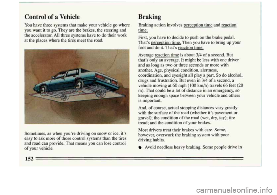 BUICK RIVIERA 1993  Owners Manual Control of a  Vehicle Braking 
You 
have  three  systems  that  make  your  vehicle  go  where  Braking  act\
ion  involves  perception  time  and  reaction 
you  want  it to  go.  They  are the  brak
