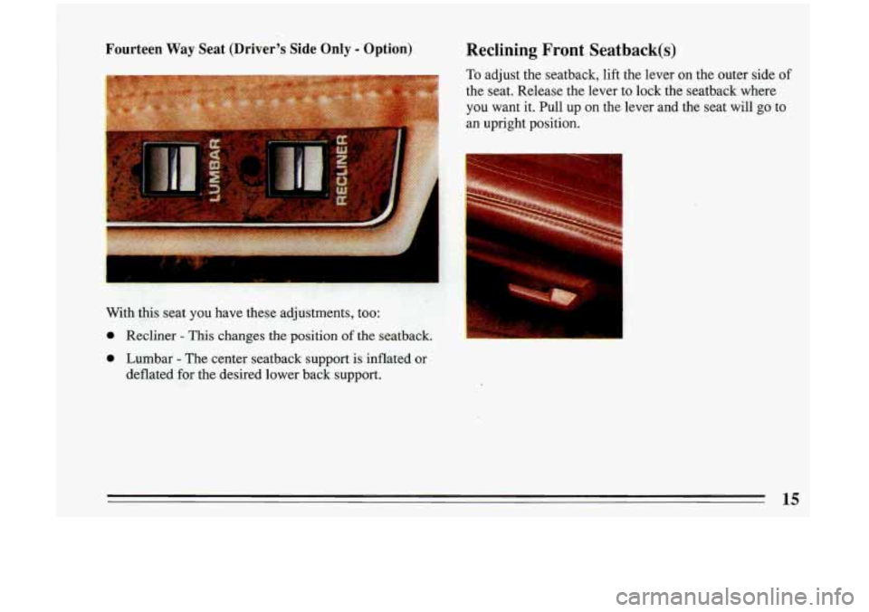 BUICK RIVIERA 1993  Owners Manual Fourteen Way Seat (Driver’s Side  Only - Option) Reclining Front  Seatback(s) 
To adjust the seatback,  lift  the  lever  on  the outer  side of 
the  seat.  Release  the lever  to  lock  the seatba