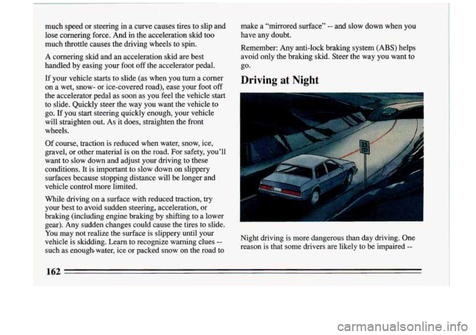 BUICK RIVIERA 1993  Owners Manual much  speed  or  steering in a curve  causes  tires  to  slip and 
lose  cornering  force.  And  in the  acceleration  skid  too 
much  throttle  causes  the  driving  wheels  to spin. 
A cornering  s