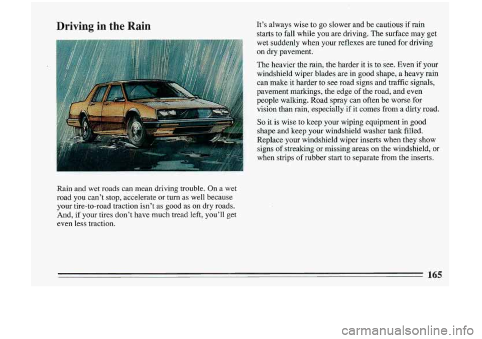BUICK RIVIERA 1993  Owners Manual Driving  in the Rain It’s  always  wise  to  go  slower  and  be  cautious  if  rain starts  to fall  while 
you are driving.  The surface  may  get 
wet  suddenly  when  your  reflexes  are tuned  