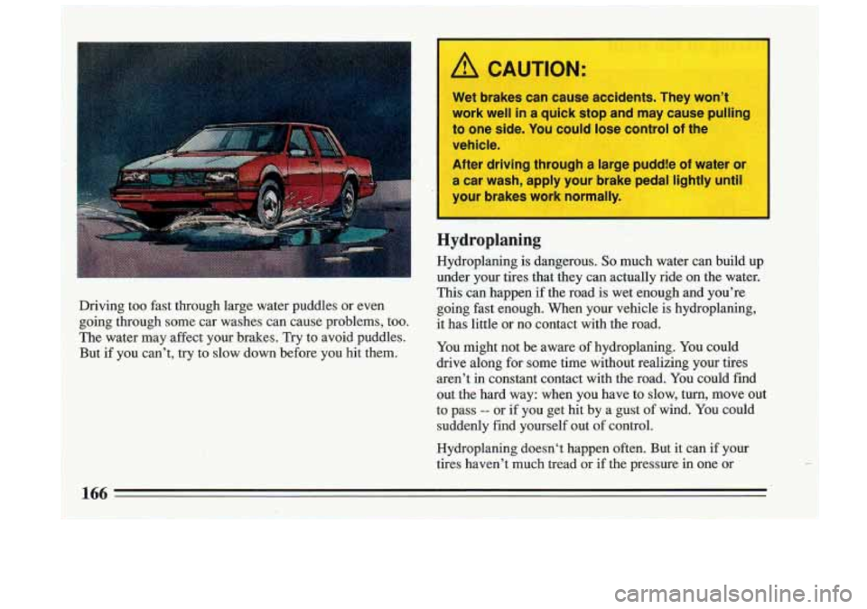 BUICK RIVIERA 1993  Owners Manual r/d CAUTION: 
Wet  brakes  can  cause  accidents.  They  won’t 
work  well  in  a quick  stop  and  may  cause  pulling 
to one  side.  You  could  lose  control  of  the 
vehicle. 
After  driving  