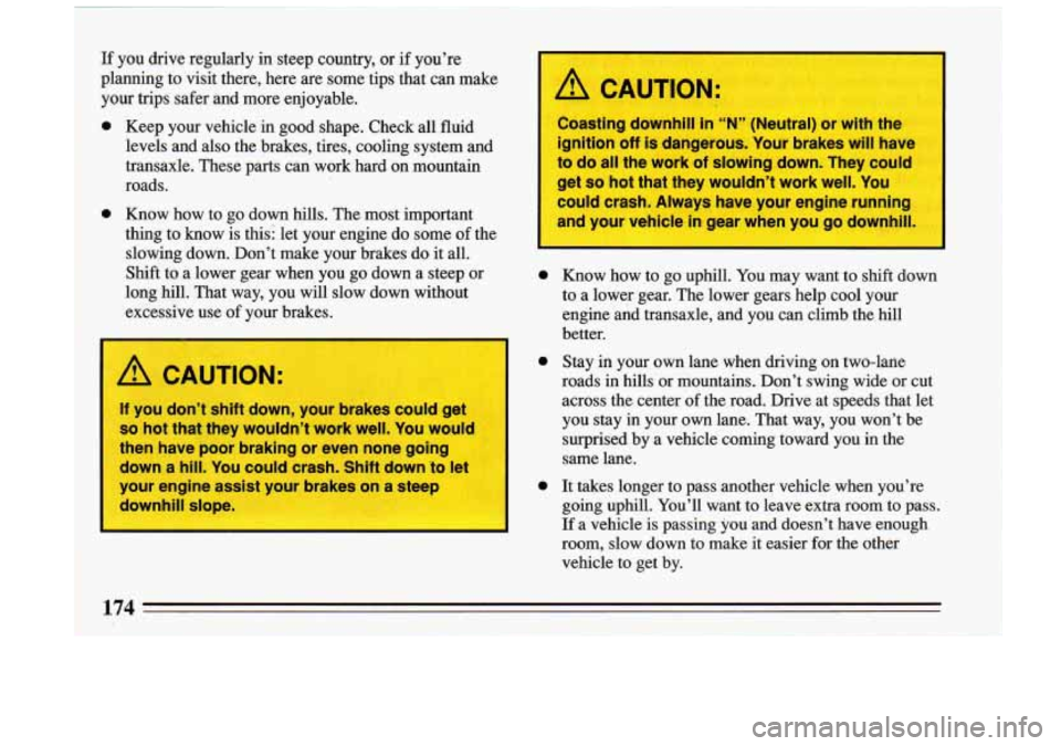 BUICK RIVIERA 1993 Owners Manual If you drive regularly in steep country, or if youre
planning to visit there, here are some tips that can make
your trips safer and more enjoyable.
0 Keep your vehicle in go BUICK RIVIERA 1993 Owners Manual If you drive regularly in steep country, or if youre
planning to visit there, here are some tips that can make
your trips safer and more enjoyable.
0 Keep your vehicle in go