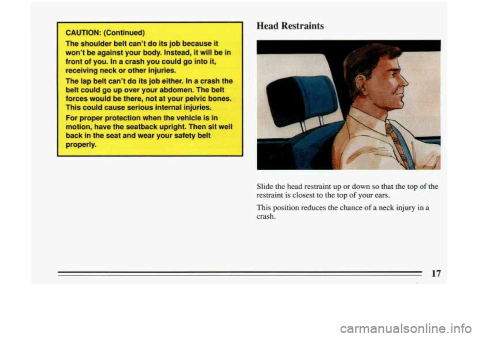 BUICK RIVIERA 1993  Owners Manual - 
I CAUTION: (Continued) 
The  shoulder  belt cant do  its  job because  it 
wont  be  against  your body.  Instead,  it  will be in 
front  of  you.  In 
a crash you  could  go  into  it, 
receivi