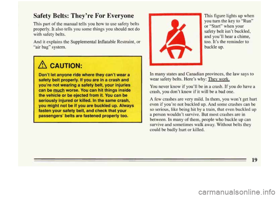 BUICK RIVIERA 1993  Owners Manual Safety  Belts:  They’re For Everyone 
This  part of the  manual  tells  you  how  to use  safety  belts 
properly.  It also tells  you  some  things  you  should  not  do 
with  safety  belts. 
And 