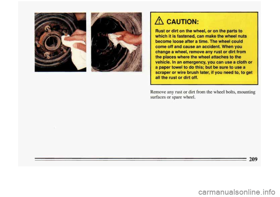 BUICK RIVIERA 1993  Owners Manual A CAUTION: 
Rust  or dirt  on the  wheel,  or  on the  parts  to 
which  it 
is fastened,  can  make  the wheel  nuts 
become  loose after 
a time.  The  wheel  could 
come off  and  cause  an  accide