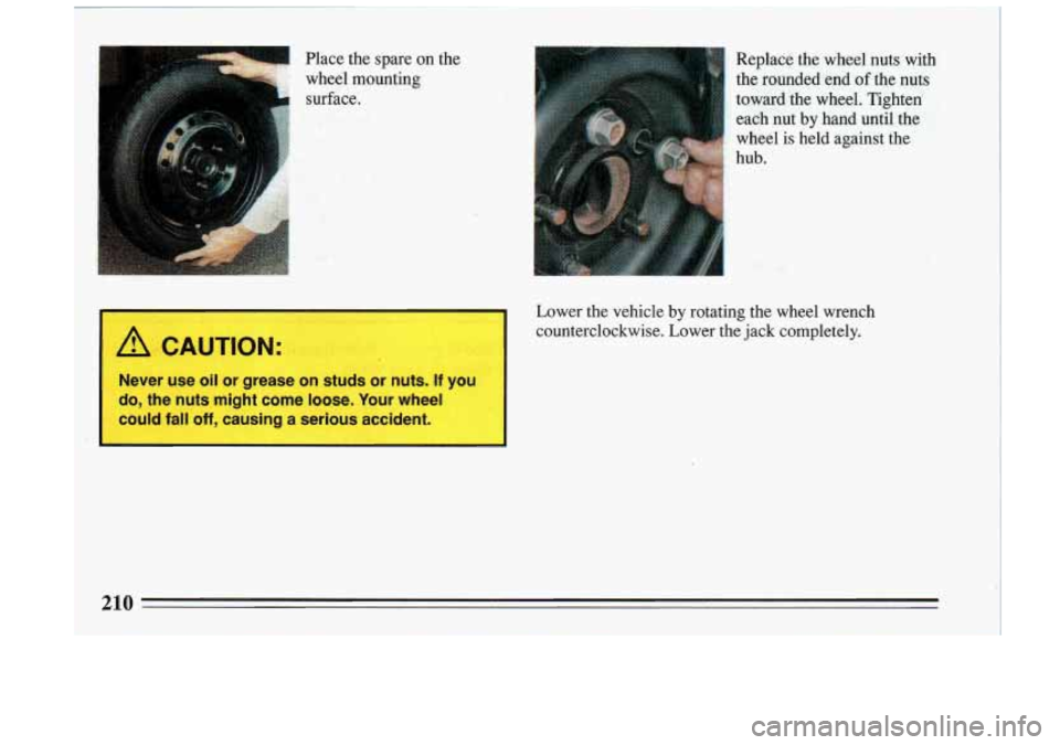 BUICK RIVIERA 1993  Owners Manual I Place  the  spare on the 
wheel 
.mounting 
surface. 
 Replace  the  wheel  nuts with 
the  rounded-end of the  nuts 
toward  the wheel.  Tighten 
each  nut  by  hand 
until the 
wheel 
is held  a