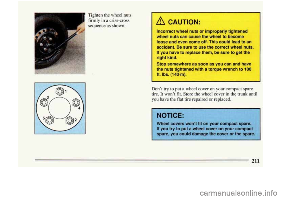 BUICK RIVIERA 1993  Owners Manual Tighten  the  wheel  nuts 
firmly in a criss-cross 
sequence  as 
shown. A CAUTION: 
Incorrect  wheel nuts or improperly tightened 
wheel  nuts can cause  the wheel  to become 
loose and  even  come 
