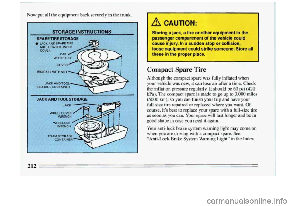 BUICK RIVIERA 1993  Owners Manual Now  put all the equipment  back  securely in the  trunk. 
Compact  Spare  Tire 
Although  the  compact  spare  was  fully  inflated  when 
your  vehicle  was  new,  it  can  lose  air after  a  time.