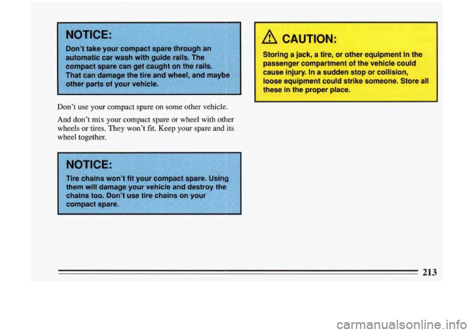 BUICK RIVIERA 1993  Owners Manual Don’t  use your  compact  spare  on  some other vehicle. 
And don’t  mix^ your  compact  spare or wheel  with  other 
wheels  or tires.  They  won’t  fit.  Keep  your  spare 
and its 
wheel  tog