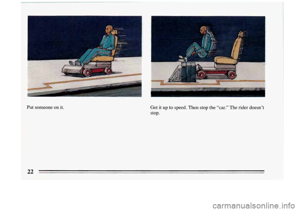 BUICK RIVIERA 1993  Owners Manual Put  someone  on  it. Get  it  up to speed.  Then stop the “car.” The  rider  doesn’t 
stop. 
22  