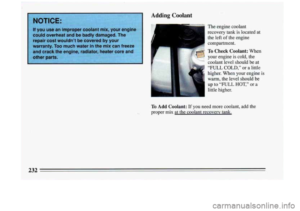 BUICK RIVIERA 1993  Owners Manual Adding Coolant 
The  engine  coolant 
recovery  tank  is  located  at 
the  left 
of the  engine 
compartment. 
To Check  Coolant: When 
your  engine  is  cold,  the 
coolant  level  should  be  at 
