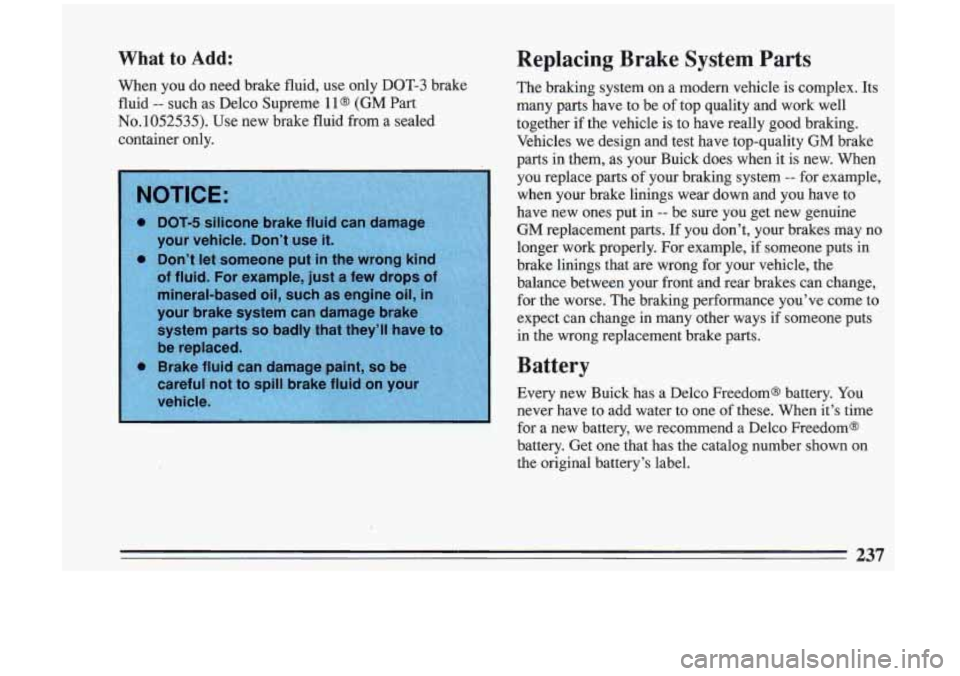 BUICK RIVIERA 1993 Owners Manual What to Add: Replacing Brake System Parts
When you do need brake fluid, use only DOT-3 brake
fluid
-- such as Delco Supreme 11 (GM Part
No.1052535). Use new brake fluid from a BUICK RIVIERA 1993 Owners Manual What to Add: Replacing Brake System Parts
When you do need brake fluid, use only DOT-3 brake
fluid
-- such as Delco Supreme 11 (GM Part
No.1052535). Use new brake fluid from a